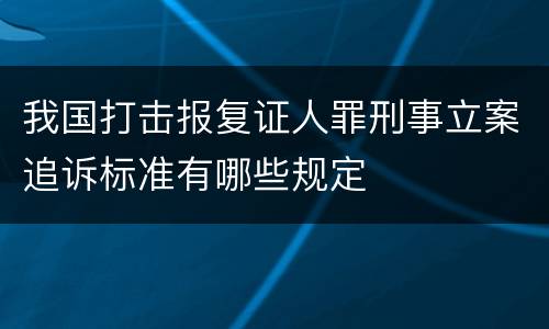 我国打击报复证人罪刑事立案追诉标准有哪些规定
