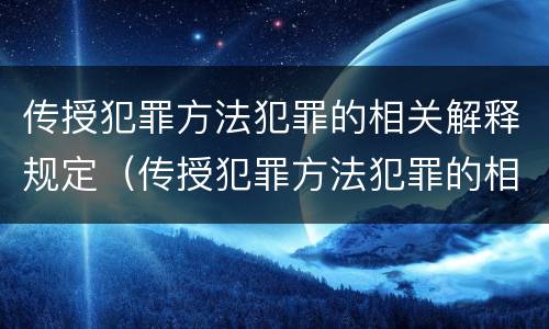 传授犯罪方法犯罪的相关解释规定（传授犯罪方法犯罪的相关解释规定是什么）