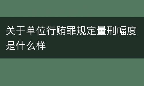 关于单位行贿罪规定量刑幅度是什么样