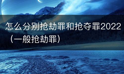 怎么分别抢劫罪和抢夺罪2022（一般抢劫罪）