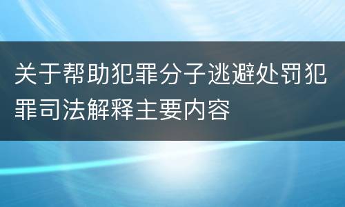 关于帮助犯罪分子逃避处罚犯罪司法解释主要内容