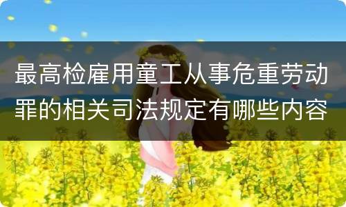 最高检雇用童工从事危重劳动罪的相关司法规定有哪些内容