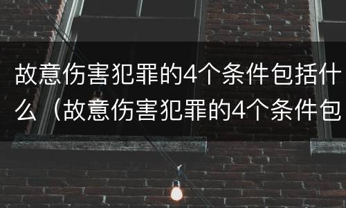 故意伤害犯罪的4个条件包括什么（故意伤害犯罪的4个条件包括什么内容）