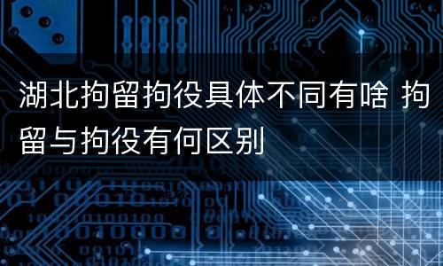 湖北拘留拘役具体不同有啥 拘留与拘役有何区别