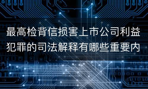 最高检背信损害上市公司利益犯罪的司法解释有哪些重要内容