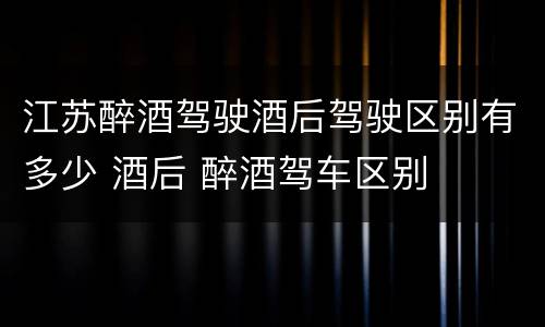 江苏醉酒驾驶酒后驾驶区别有多少 酒后 醉酒驾车区别