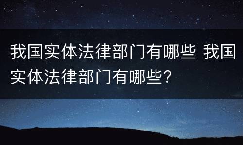 我国实体法律部门有哪些 我国实体法律部门有哪些?
