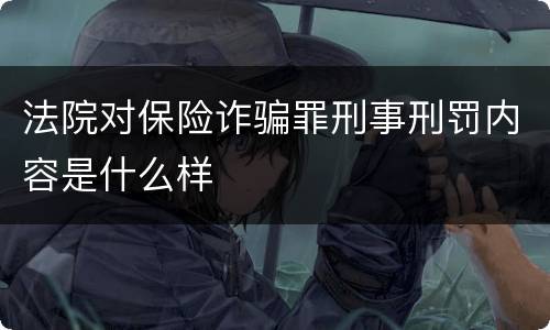 法院对保险诈骗罪刑事刑罚内容是什么样