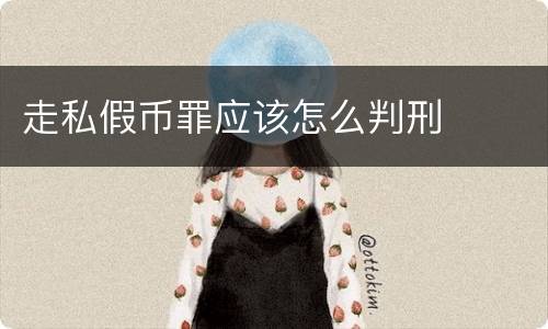 走私假币罪应该怎么判刑