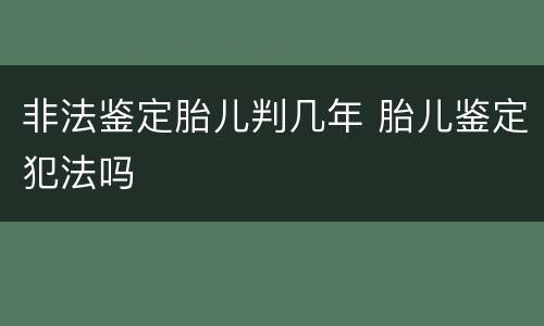 非法鉴定胎儿判几年 胎儿鉴定犯法吗