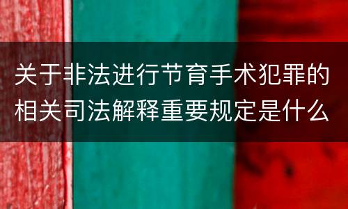 关于非法进行节育手术犯罪的相关司法解释重要规定是什么