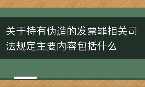 关于持有伪造的发票罪相关司法规定主要内容包括什么