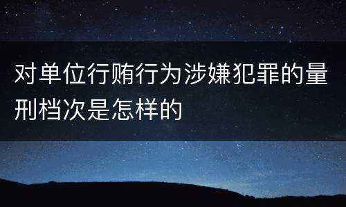 对单位行贿行为涉嫌犯罪的量刑档次是怎样的