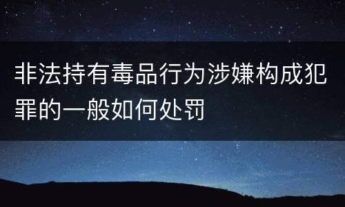 非法持有毒品行为涉嫌构成犯罪的一般如何处罚