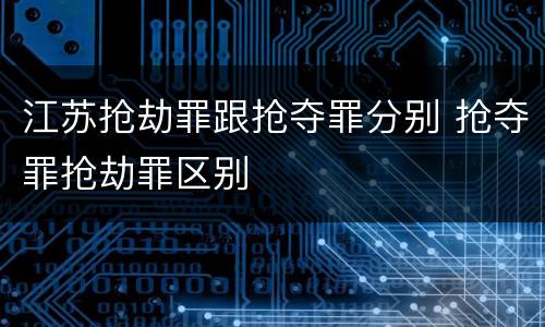江苏抢劫罪跟抢夺罪分别 抢夺罪抢劫罪区别