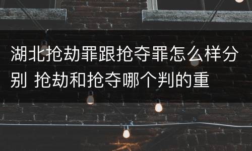 湖北抢劫罪跟抢夺罪怎么样分别 抢劫和抢夺哪个判的重