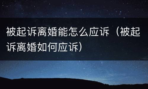 被起诉离婚能怎么应诉（被起诉离婚如何应诉）