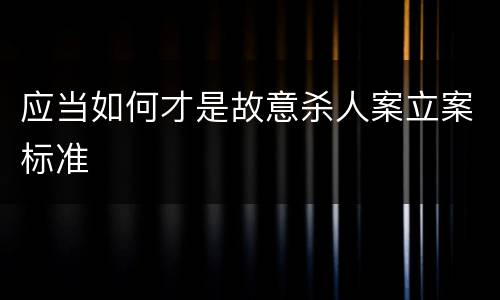 应当如何才是故意杀人案立案标准
