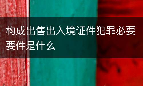 构成出售出入境证件犯罪必要要件是什么