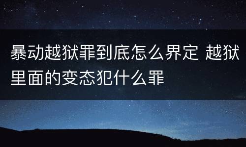 暴动越狱罪到底怎么界定 越狱里面的变态犯什么罪
