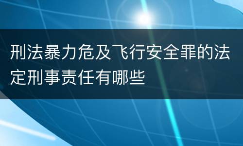 刑法暴力危及飞行安全罪的法定刑事责任有哪些