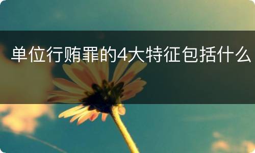 单位行贿罪的4大特征包括什么