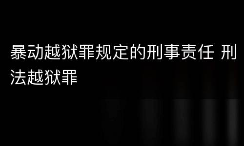 暴动越狱罪规定的刑事责任 刑法越狱罪