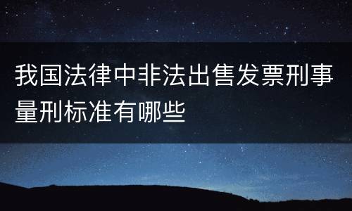 我国法律中非法出售发票刑事量刑标准有哪些