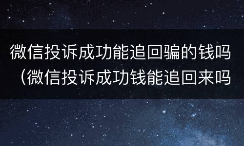 微信投诉成功能追回骗的钱吗（微信投诉成功钱能追回来吗）