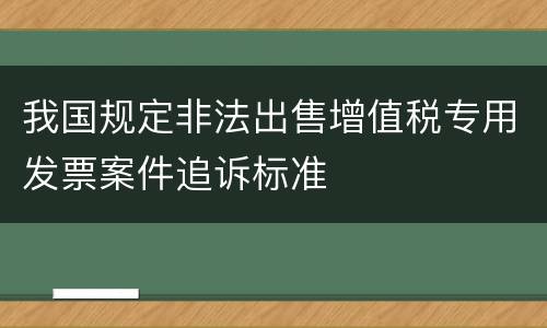 我国规定非法出售增值税专用发票案件追诉标准