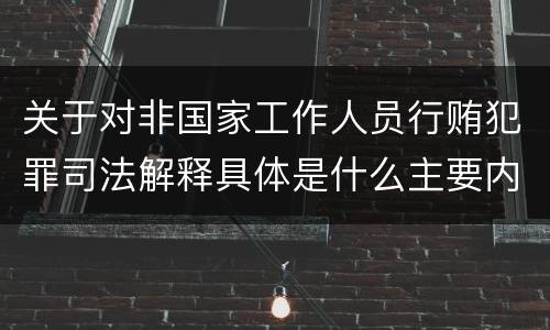 关于对非国家工作人员行贿犯罪司法解释具体是什么主要内容