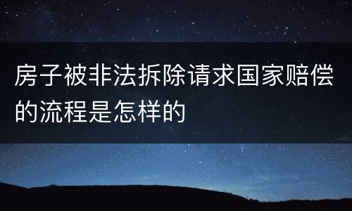 房子被非法拆除请求国家赔偿的流程是怎样的
