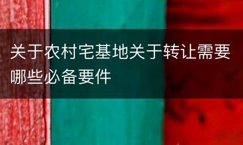 关于农村宅基地关于转让需要哪些必备要件