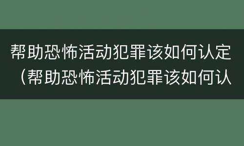 帮助恐怖活动犯罪该如何认定（帮助恐怖活动犯罪该如何认定罪名）