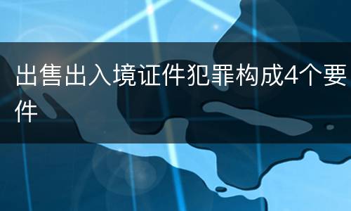 出售出入境证件犯罪构成4个要件