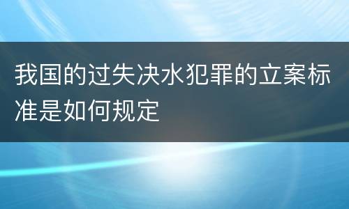 我国的过失决水犯罪的立案标准是如何规定