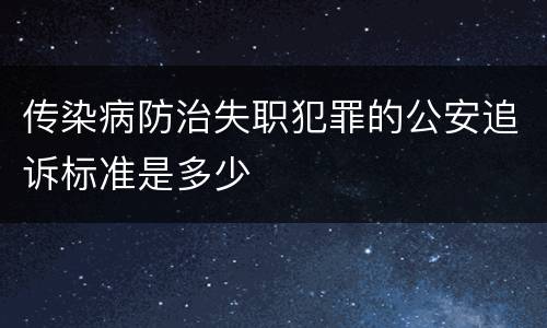 传染病防治失职犯罪的公安追诉标准是多少