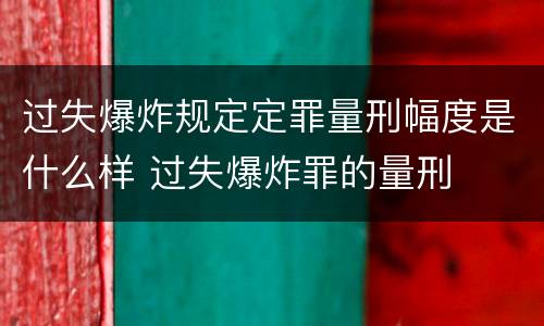 过失爆炸规定定罪量刑幅度是什么样 过失爆炸罪的量刑
