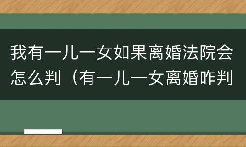 我有一儿一女如果离婚法院会怎么判（有一儿一女离婚咋判）