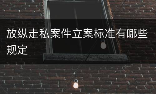 放纵走私案件立案标准有哪些规定