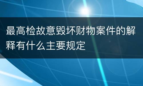 最高检故意毁坏财物案件的解释有什么主要规定