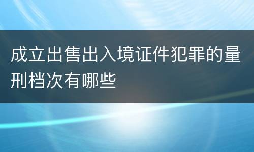 成立出售出入境证件犯罪的量刑档次有哪些