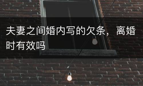 夫妻之间婚内写的欠条，离婚时有效吗