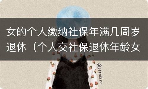女的个人缴纳社保年满几周岁退休（个人交社保退休年龄女的多少岁?）