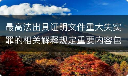最高法出具证明文件重大失实罪的相关解释规定重要内容包括什么