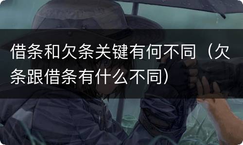 借条和欠条关键有何不同（欠条跟借条有什么不同）