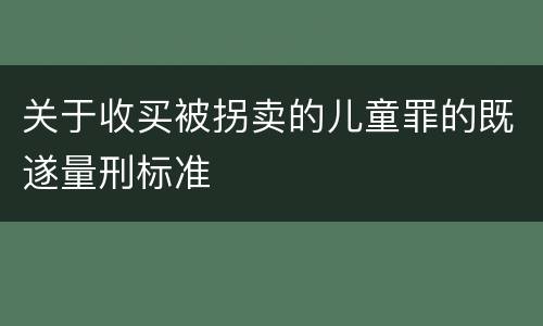 关于收买被拐卖的儿童罪的既遂量刑标准