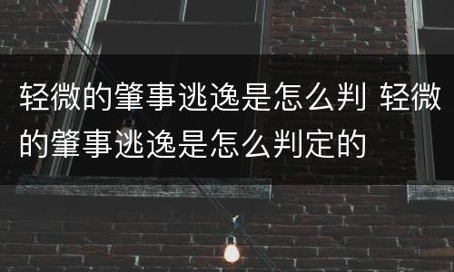 轻微的肇事逃逸是怎么判 轻微的肇事逃逸是怎么判定的