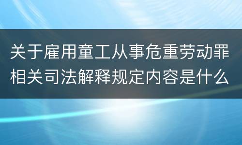 关于雇用童工从事危重劳动罪相关司法解释规定内容是什么