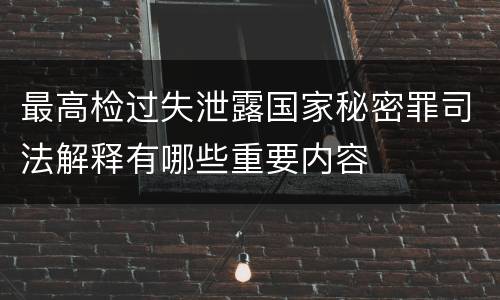 最高检过失泄露国家秘密罪司法解释有哪些重要内容